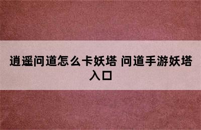 逍遥问道怎么卡妖塔 问道手游妖塔入口